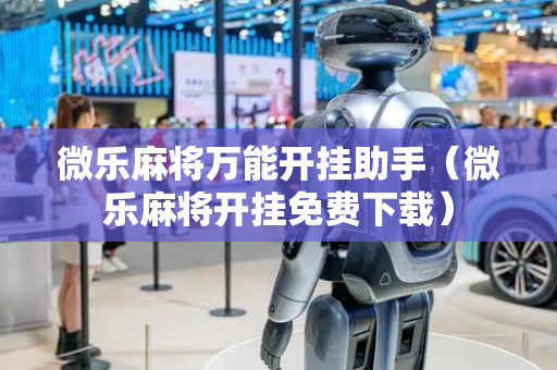 微乐麻将万能开挂助手（微乐麻将开挂免费下载）