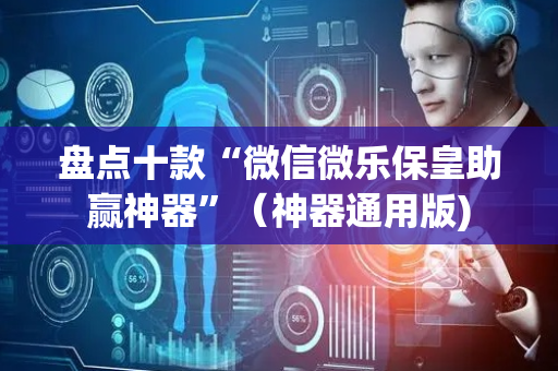盘点十款“微信微乐保皇助赢神器”（神器通用版)