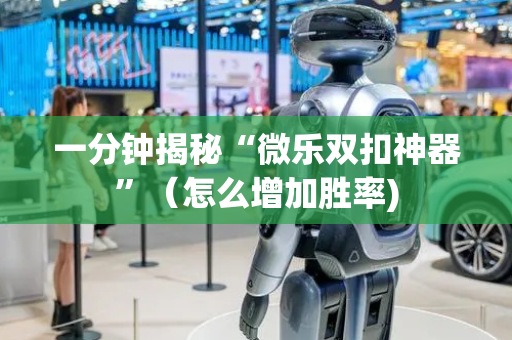 一分钟揭秘“微乐双扣神器”（怎么增加胜率)