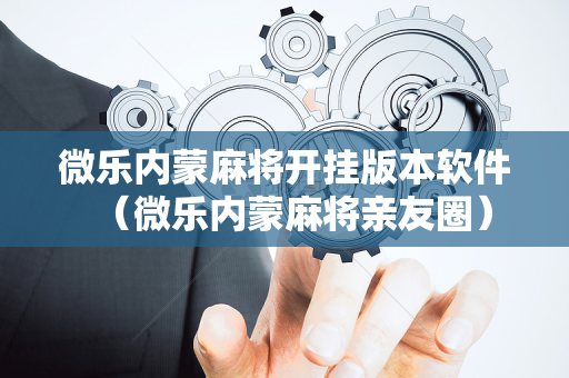 微乐内蒙麻将开挂版本软件（微乐内蒙麻将亲友圈）