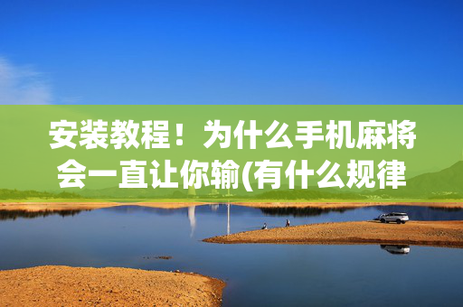 安装教程！为什么手机麻将会一直让你输(有什么规律吗)