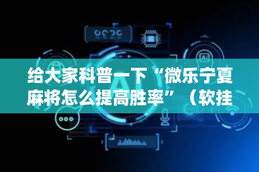 给大家科普一下“微乐宁夏麻将怎么提高胜率”（软挂神器)