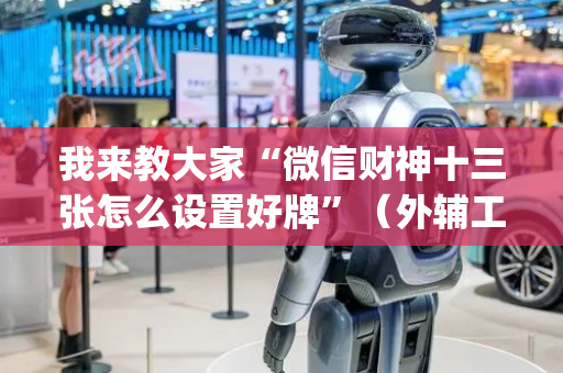 我来教大家“微信财神十三张怎么设置好牌”（外辅工具)
