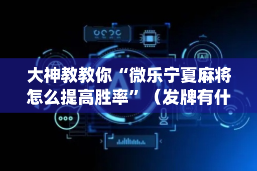 大神教教你“微乐宁夏麻将怎么提高胜率”（发牌有什么规律吗)