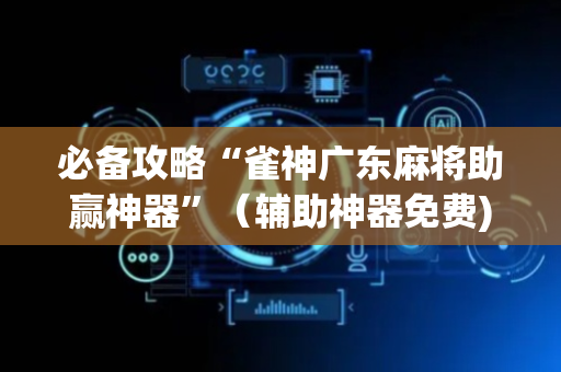 必备攻略“雀神广东麻将助赢神器”（辅助神器免费)