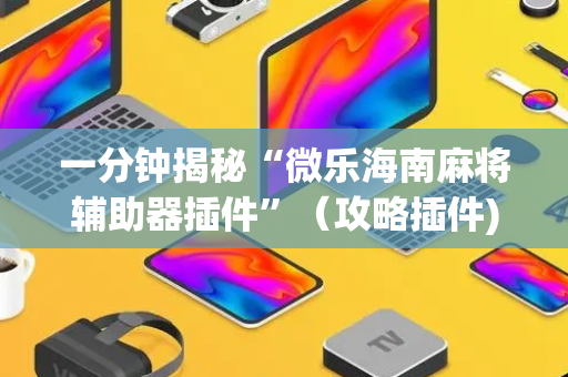 一分钟揭秘“微乐海南麻将辅助器插件”（攻略插件)