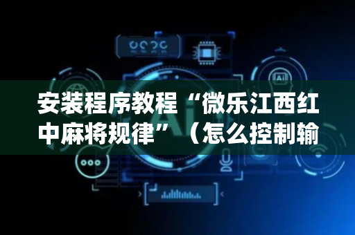 安装程序教程“微乐江西红中麻将规律”（怎么控制输赢)