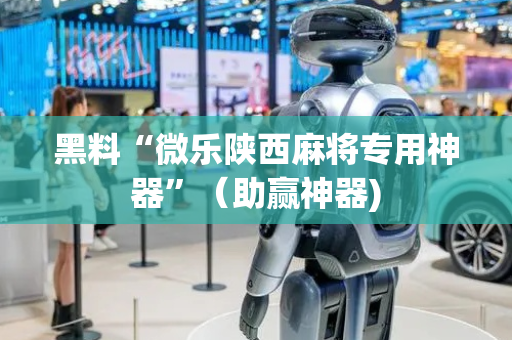 黑料“微乐陕西麻将专用神器”（助赢神器)