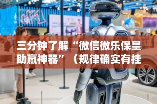 三分钟了解“微信微乐保皇助赢神器”（规律确实有挂)