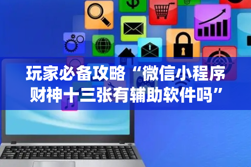玩家必备攻略“微信小程序财神十三张有辅助软件吗”（攻略插件)