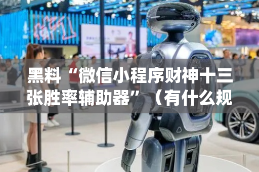 黑料“微信小程序财神十三张胜率辅助器”（有什么规律)