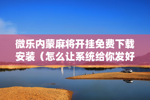 微乐内蒙麻将开挂免费下载安装（怎么让系统给你发好牌）