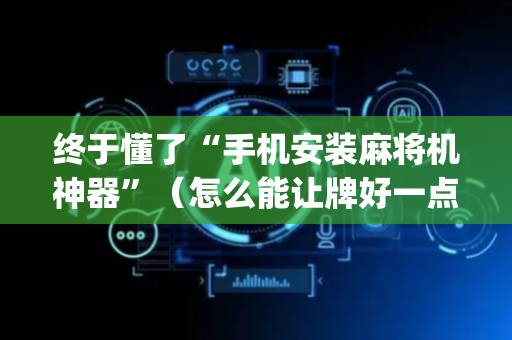终于懂了“手机安装麻将机神器”（怎么能让牌好一点)