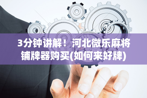 3分钟讲解！河北微乐麻将铺牌器购买(如何来好牌)