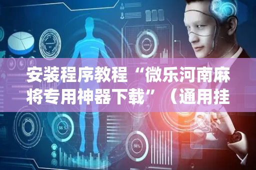 安装程序教程“微乐河南麻将专用神器下载”（通用挂软件多少钱)