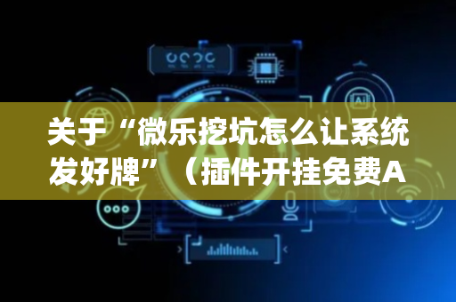 关于“微乐挖坑怎么让系统发好牌”（插件开挂免费AI)