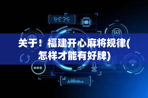 关于！福建开心麻将规律(怎样才能有好牌)