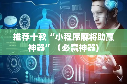 推荐十款“小程序麻将助赢神器”（必赢神器)