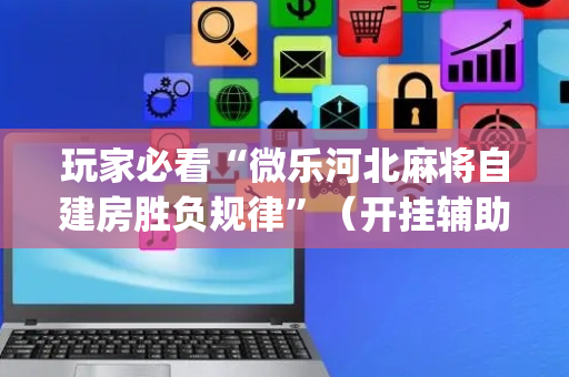 玩家必看“微乐河北麻将自建房胜负规律”（开挂辅助插件)