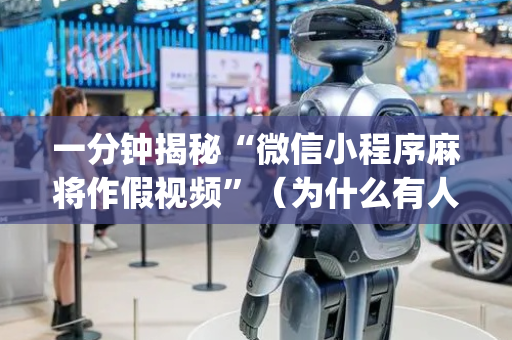 一分钟揭秘“微信小程序麻将作假视频”（为什么有人一直赢)