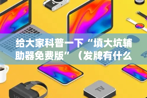 给大家科普一下“填大坑辅助器免费版”（发牌有什么规律吗)