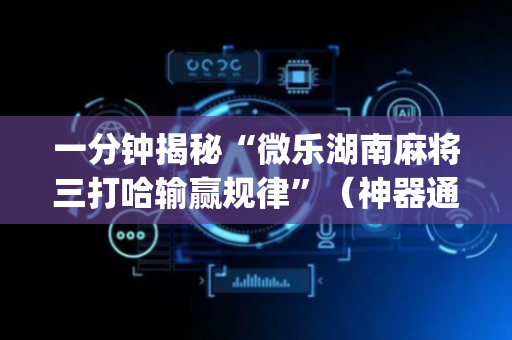 一分钟揭秘“微乐湖南麻将三打哈输赢规律”（神器通用版)