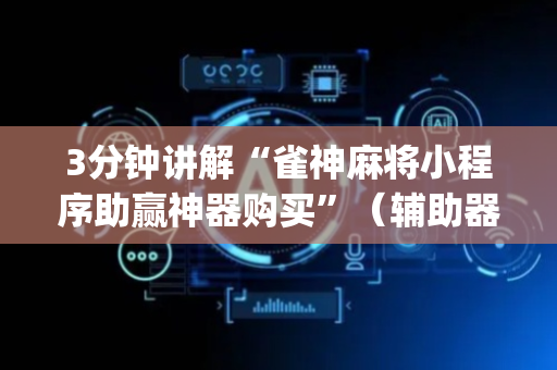 3分钟讲解“雀神麻将小程序助赢神器购买”（辅助器插件)