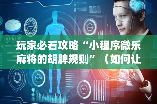 玩家必看攻略“小程序微乐麻将的胡牌规则”（如何让系统发好牌)