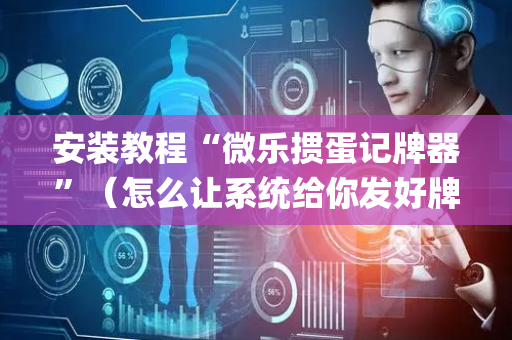 安装教程“微乐掼蛋记牌器”（怎么让系统给你发好牌)
