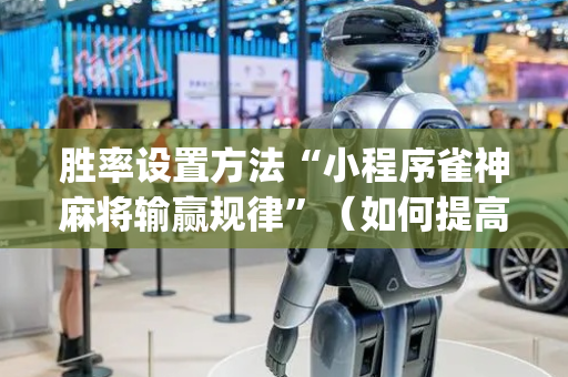 胜率设置方法“小程序雀神麻将输赢规律”（如何提高胜率)