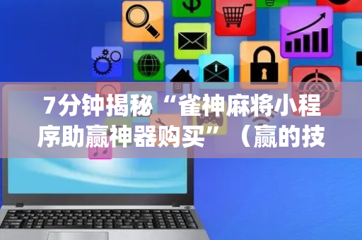 7分钟揭秘“雀神麻将小程序助赢神器购买”（赢的技巧规律)