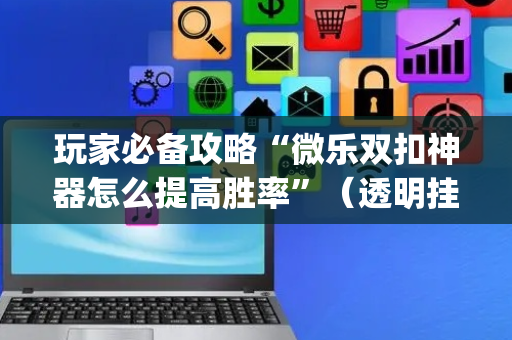 玩家必备攻略“微乐双扣神器怎么提高胜率”（透明挂辅助器)