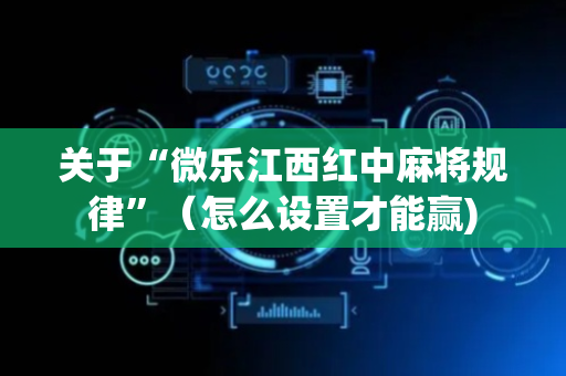 关于“微乐江西红中麻将规律”（怎么设置才能赢)
