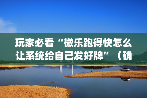 玩家必看“微乐跑得快怎么让系统给自己发好牌”（确实有插件吗)