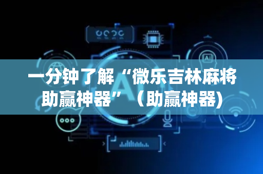 一分钟了解“微乐吉林麻将助赢神器”（助赢神器)