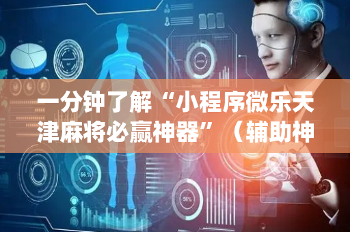 一分钟了解“小程序微乐天津麻将必赢神器”（辅助神器免费)