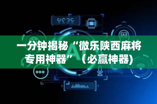 一分钟揭秘“微乐陕西麻将专用神器”（必赢神器)