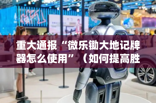 重大通报“微乐锄大地记牌器怎么使用”（如何提高胜率)