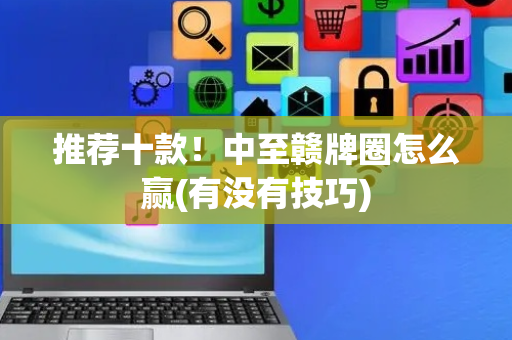 推荐十款！中至赣牌圈怎么赢(有没有技巧)