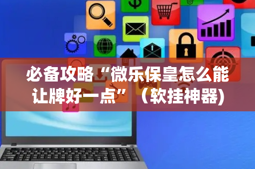 必备攻略“微乐保皇怎么能让牌好一点”（软挂神器)