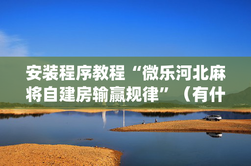 安装程序教程“微乐河北麻将自建房输赢规律”（有什么诀窍)