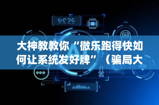 大神教教你“微乐跑得快如何让系统发好牌”（骗局大揭秘)