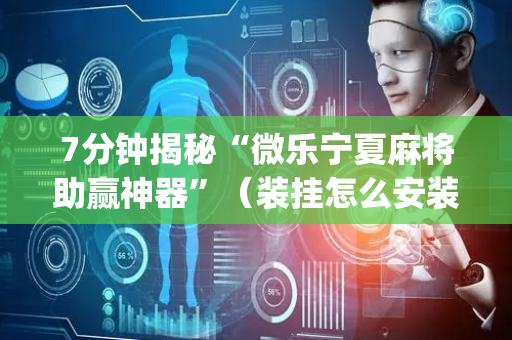 7分钟揭秘“微乐宁夏麻将助赢神器”（装挂怎么安装)