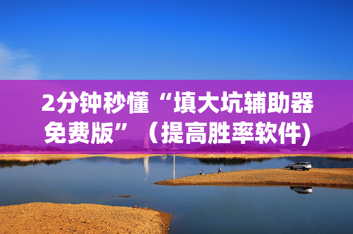 2分钟秒懂“填大坑辅助器免费版”（提高胜率软件)