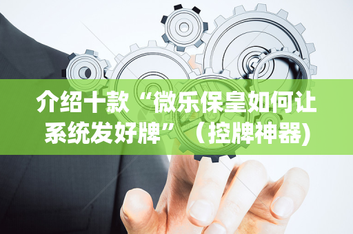 介绍十款“微乐保皇如何让系统发好牌”（控牌神器)