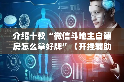 介绍十款“微信斗地主自建房怎么拿好牌”（开挂辅助器脚本)