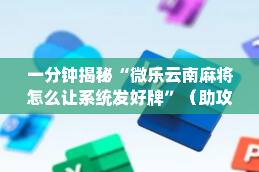 一分钟揭秘“微乐云南麻将怎么让系统发好牌”（助攻神器)