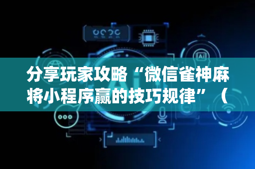 分享玩家攻略“微信雀神麻将小程序赢的技巧规律”（辅助器插件)