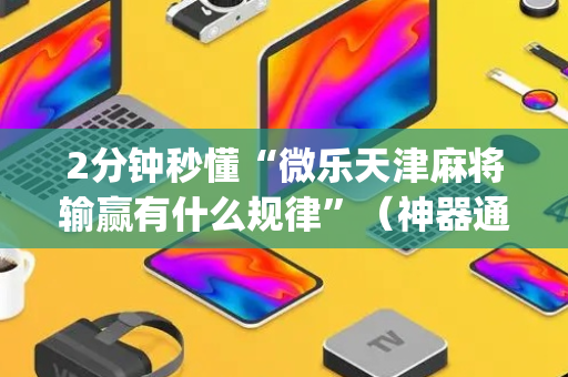 2分钟秒懂“微乐天津麻将输赢有什么规律”（神器通用版)