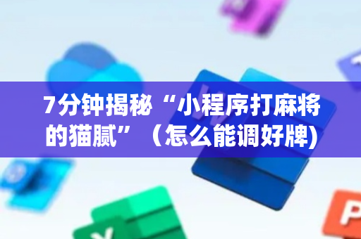 7分钟揭秘“小程序打麻将的猫腻”（怎么能调好牌)